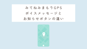 みてねみまもりGPS ボイスメッセージと お知らせボタンの違い