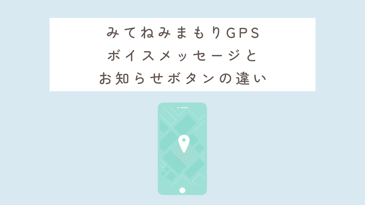 みてねみまもりGPS ボイスメッセージと お知らせボタンの違い